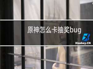 原神怎么卡抽奖bug