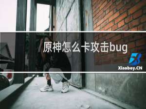 原神怎么卡攻击bug