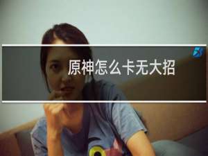 原神怎么卡无大招