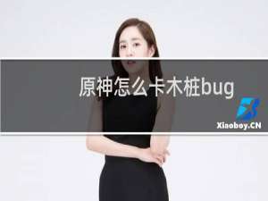 原神怎么卡木桩bug
