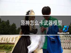 原神怎么卡武器模型