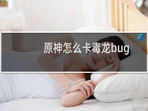 原神怎么卡毒龙bug