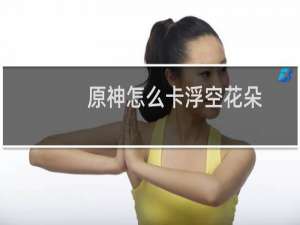 原神怎么卡浮空花朵