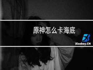 原神怎么卡海底