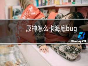 原神怎么卡海底bug