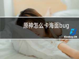 原神怎么卡海面bug