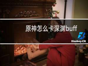 原神怎么卡深渊buff