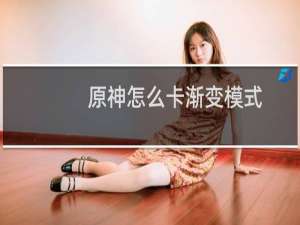 原神怎么卡渐变模式