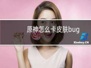 原神怎么卡皮肤bug