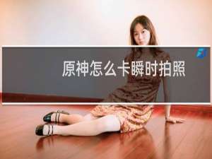 原神怎么卡瞬时拍照
