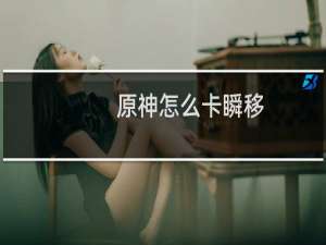 原神怎么卡瞬移