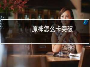 原神怎么卡突破