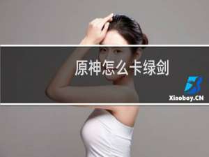 原神怎么卡绿剑