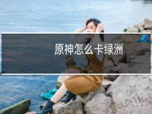 原神怎么卡绿洲