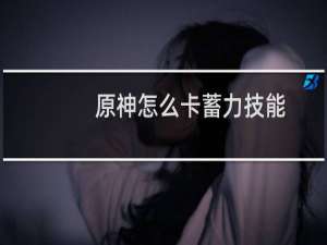 原神怎么卡蓄力技能