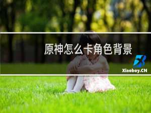原神怎么卡角色背景