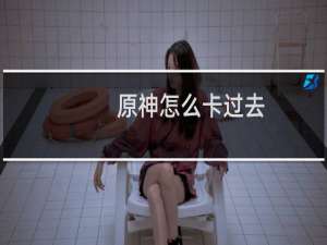 原神怎么卡过去