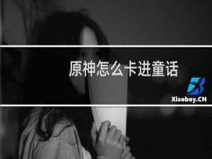 原神怎么卡进童话