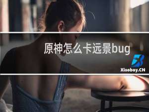 原神怎么卡远景bug