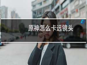 原神怎么卡远镜头