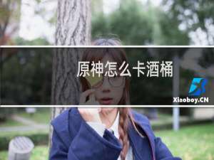 原神怎么卡酒桶