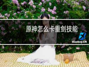原神怎么卡重剑技能