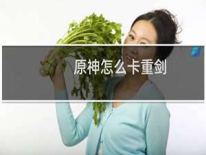 原神怎么卡重剑