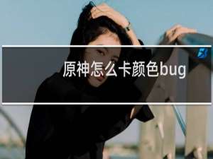 原神怎么卡颜色bug