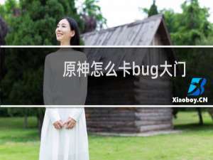 原神怎么卡bug大门