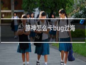 原神怎么卡bug过海