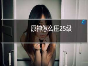 原神怎么压25级