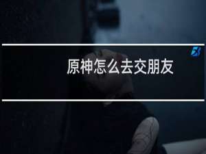 原神怎么去交朋友