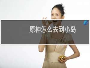 原神怎么去到小岛