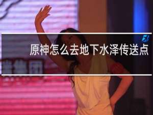 原神怎么去地下水泽传送点