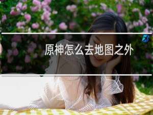 原神怎么去地图之外