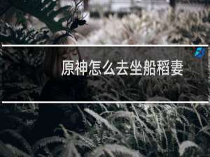 原神怎么去坐船稻妻