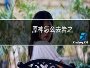 原神怎么去岩之