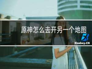 原神怎么去开另一个地图