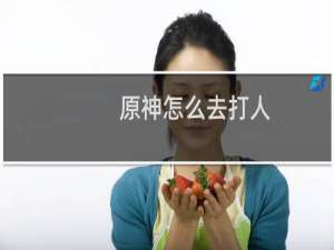 原神怎么去打人