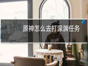 原神怎么去打深渊任务