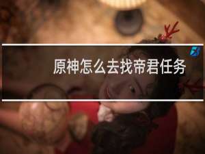 原神怎么去找帝君任务