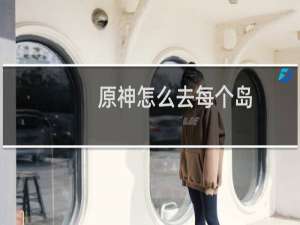 原神怎么去每个岛