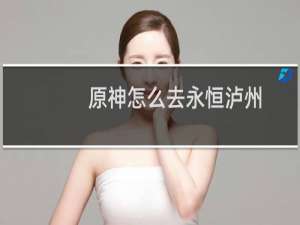 原神怎么去永恒泸州