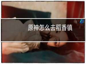 原神怎么去稻香镇