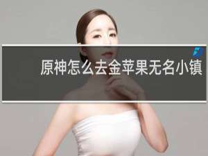 原神怎么去金苹果无名小镇