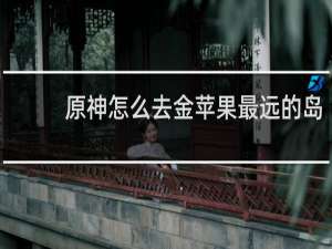 原神怎么去金苹果最远的岛