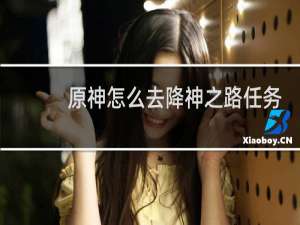 原神怎么去降神之路任务