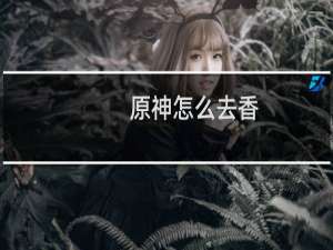 原神怎么去香