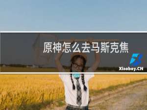 原神怎么去马斯克焦