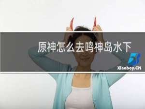 原神怎么去鸣神岛水下